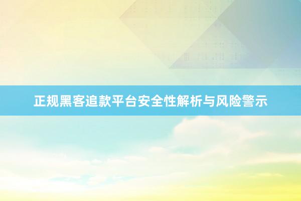 正规黑客追款平台安全性解析与风险警示