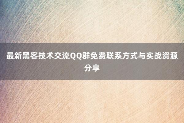 最新黑客技术交流QQ群免费联系方式与实战资源分享